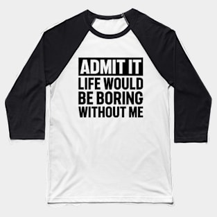 Admit It Life Would Be Boring Without Me Distressed Retro Baseball T-Shirt